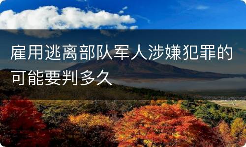 雇用逃离部队军人涉嫌犯罪的可能要判多久