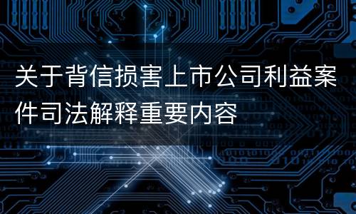关于背信损害上市公司利益案件司法解释重要内容