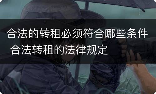 合法的转租必须符合哪些条件 合法转租的法律规定