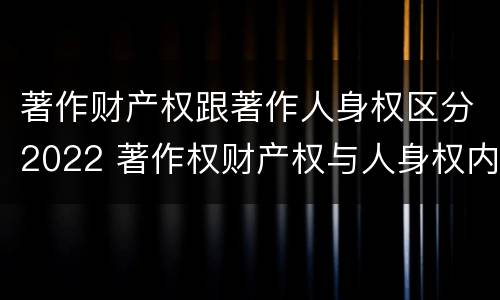 著作财产权跟著作人身权区分2022 著作权财产权与人身权内容以及侵犯情形