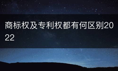 商标权及专利权都有何区别2022