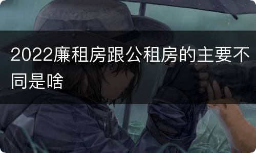 2022廉租房跟公租房的主要不同是啥