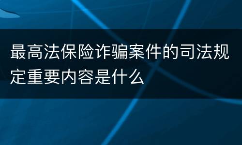 最高法保险诈骗案件的司法规定重要内容是什么
