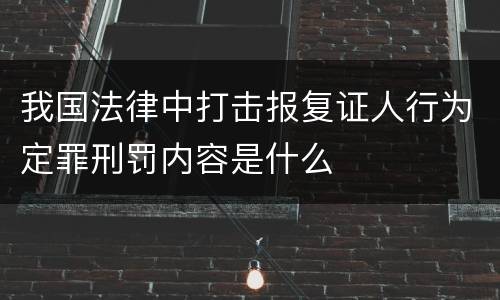 我国法律中打击报复证人行为定罪刑罚内容是什么