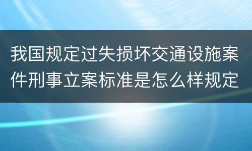 我国规定过失损坏交通设施案件刑事立案标准是怎么样规定
