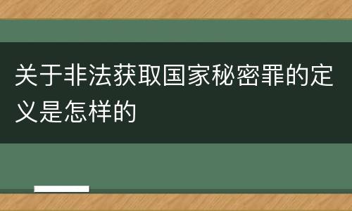 关于非法获取国家秘密罪的定义是怎样的