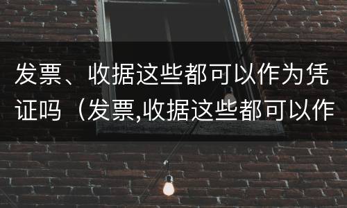 发票、收据这些都可以作为凭证吗（发票,收据这些都可以作为凭证吗为什么）