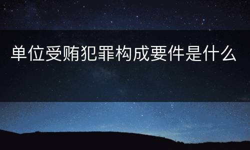单位受贿犯罪构成要件是什么