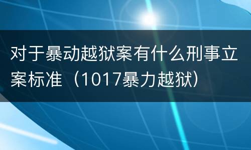 对于暴动越狱案有什么刑事立案标准（1017暴力越狱）