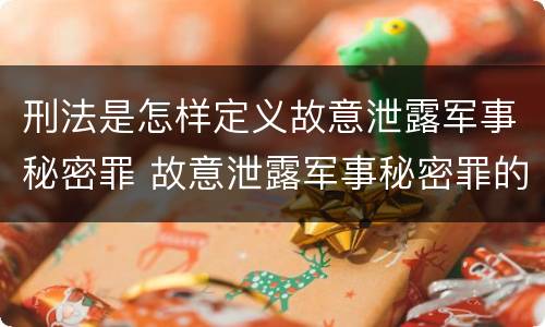 刑法是怎样定义故意泄露军事秘密罪 故意泄露军事秘密罪的主体