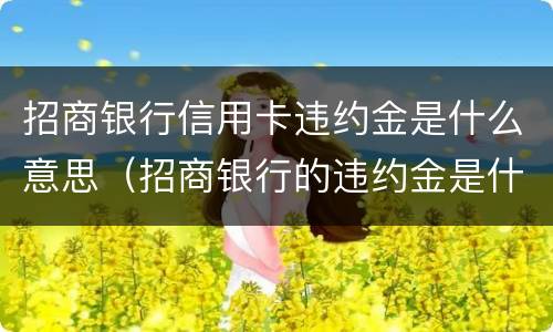 招商银行信用卡违约金是什么意思（招商银行的违约金是什么意思）