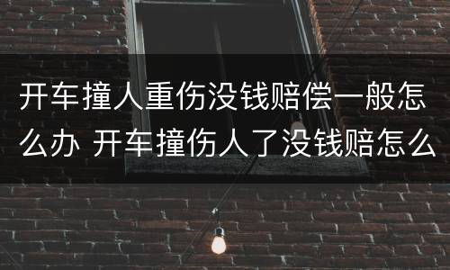开车撞人重伤没钱赔偿一般怎么办 开车撞伤人了没钱赔怎么办