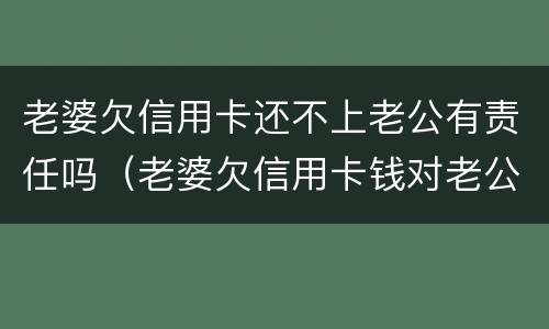 老婆欠信用卡还不上老公有责任吗（老婆欠信用卡钱对老公有什么影响）