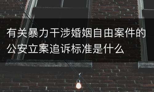 有关暴力干涉婚姻自由案件的公安立案追诉标准是什么