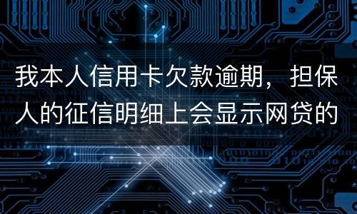 我本人信用卡欠款逾期，担保人的征信明细上会显示网贷的账单吗