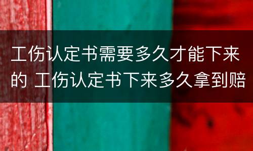 工伤认定书需要多久才能下来的 工伤认定书下来多久拿到赔偿