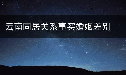 云南同居关系事实婚姻差别