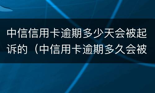 中信信用卡逾期多少天会被起诉的（中信用卡逾期多久会被起诉）
