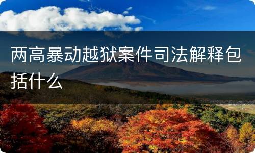 两高暴动越狱案件司法解释包括什么