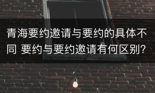 青海要约邀请与要约的具体不同 要约与要约邀请有何区别?