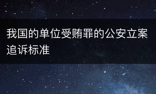 我国的单位受贿罪的公安立案追诉标准