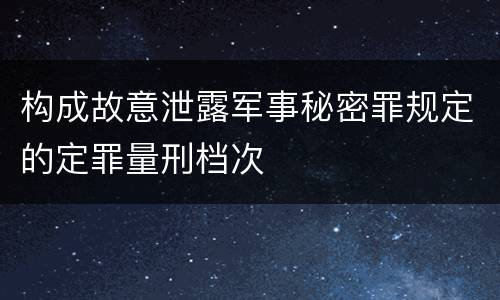 构成故意泄露军事秘密罪规定的定罪量刑档次