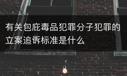 有关包庇毒品犯罪分子犯罪的立案追诉标准是什么