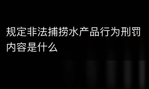 规定非法捕捞水产品行为刑罚内容是什么