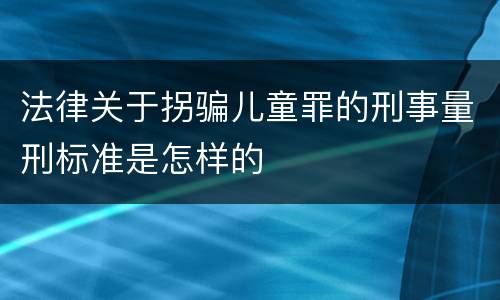 法律关于拐骗儿童罪的刑事量刑标准是怎样的