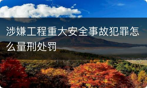 涉嫌工程重大安全事故犯罪怎么量刑处罚