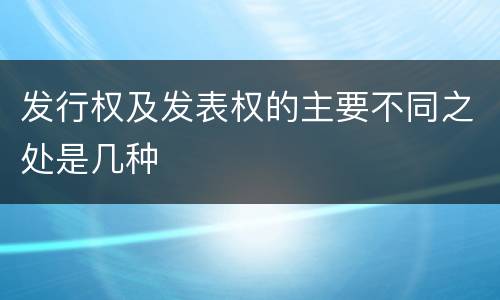 发行权及发表权的主要不同之处是几种
