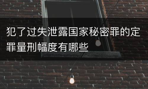 犯了过失泄露国家秘密罪的定罪量刑幅度有哪些