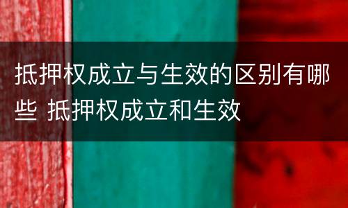 抵押权成立与生效的区别有哪些 抵押权成立和生效