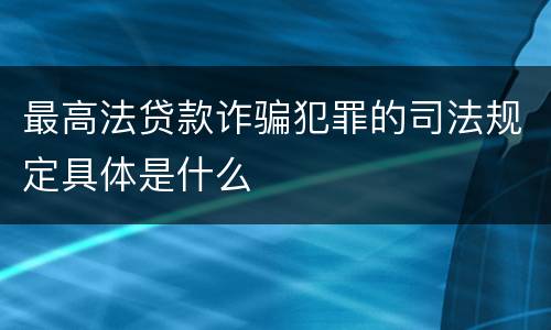 最高法贷款诈骗犯罪的司法规定具体是什么
