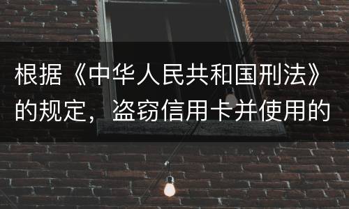 根据《中华人民共和国刑法》的规定，盗窃信用卡并使用的，构成什么罪