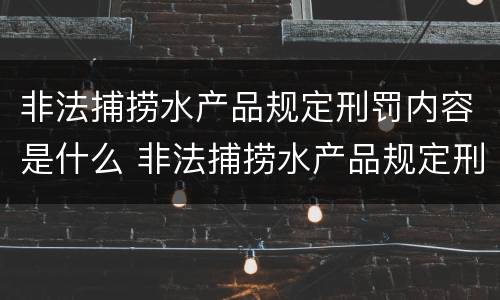 非法捕捞水产品规定刑罚内容是什么 非法捕捞水产品规定刑罚内容是什么标准