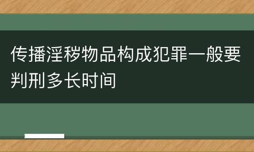传播淫秽物品构成犯罪一般要判刑多长时间