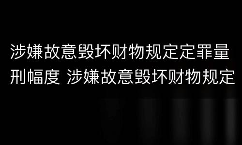 涉嫌故意毁坏财物规定定罪量刑幅度 涉嫌故意毁坏财物规定定罪量刑幅度是多少