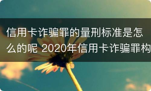 信用卡诈骗罪的量刑标准是怎么的呢 2020年信用卡诈骗罪构成要件
