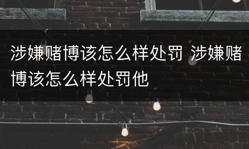 涉嫌赌博该怎么样处罚 涉嫌赌博该怎么样处罚他