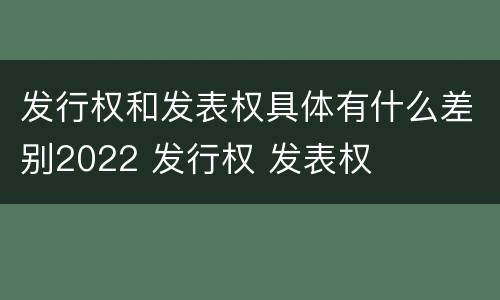发行权和发表权具体有什么差别2022 发行权 发表权