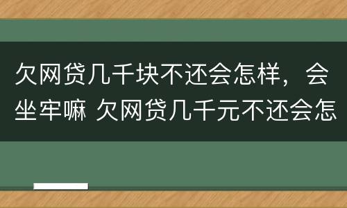 欠网贷几千块不还会怎样，会坐牢嘛 欠网贷几千元不还会怎样