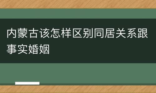 内蒙古该怎样区别同居关系跟事实婚姻
