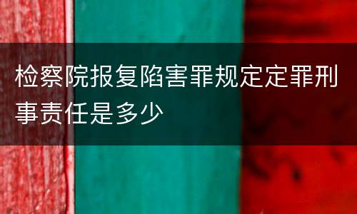 检察院报复陷害罪规定定罪刑事责任是多少