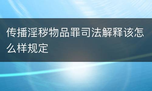 传播淫秽物品罪司法解释该怎么样规定