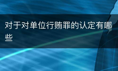 对于对单位行贿罪的认定有哪些