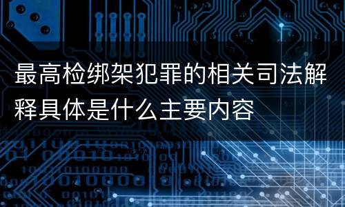 最高检绑架犯罪的相关司法解释具体是什么主要内容