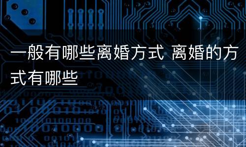 一般有哪些离婚方式 离婚的方式有哪些