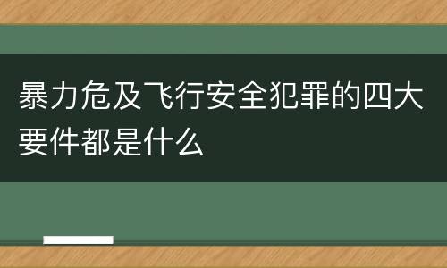 暴力危及飞行安全犯罪的四大要件都是什么