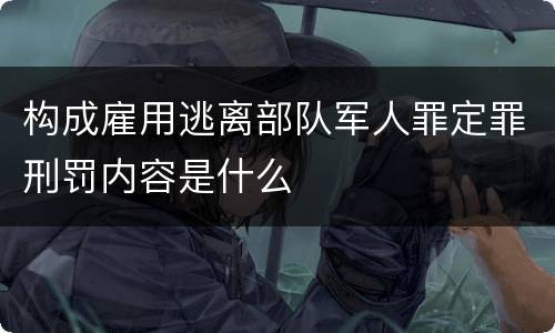 构成雇用逃离部队军人罪定罪刑罚内容是什么